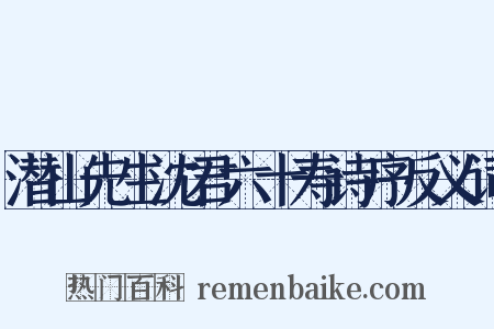 潜山先生沈君六十寿诗序反义词是什么意思的图片